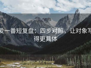 爱一番短复盘：四步对照，让对象写得更具体