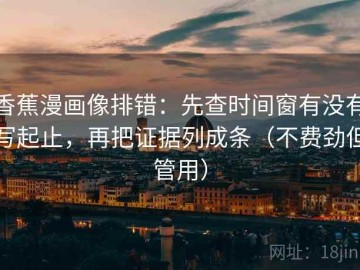 香蕉漫画像排错：先查时间窗有没有写起止，再把证据列成条（不费劲但管用）