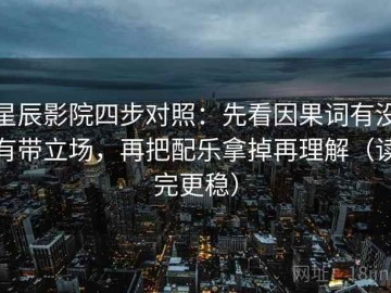 星辰影院四步对照：先看因果词有没有带立场，再把配乐拿掉再理解（读完更稳）