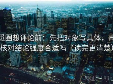 觅圈想评论前：先把对象写具体，再核对结论强度合适吗（读完更清楚）