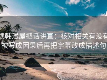 读韩漫屋把话讲直：核对相关有没有被写成因果后再把字幕改成描述句