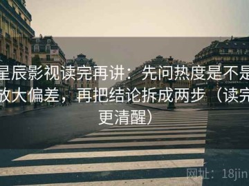 星辰影视读完再讲：先问热度是不是放大偏差，再把结论拆成两步（读完更清醒）