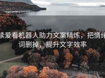 读爱看机器人助力文案精炼，把情绪词删掉，提升文字效率