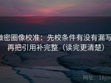 微密圈像校准：先校条件有没有漏写，再把引用补完整（读完更清楚）