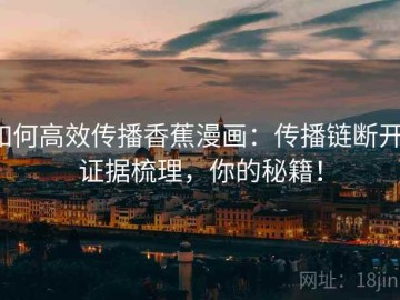 如何高效传播香蕉漫画：传播链断开，证据梳理，你的秘籍！