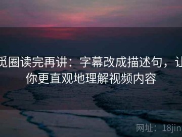觅圈读完再讲：字幕改成描述句，让你更直观地理解视频内容