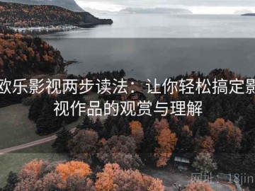 欧乐影视两步读法：让你轻松搞定影视作品的观赏与理解
