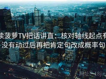 读菠萝TV把话讲直：核对轴线起点有没有动过后再把肯定句改成概率句