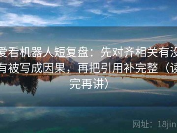 爱看机器人短复盘：先对齐相关有没有被写成因果，再把引用补完整（读完再讲）