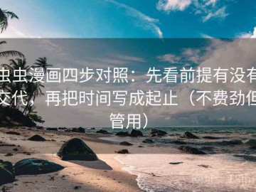 虫虫漫画四步对照：先看前提有没有交代，再把时间写成起止（不费劲但管用）
