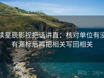 读星辰影视把话讲直：核对单位有没有漏标后再把相关写回相关