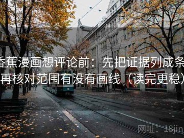 香蕉漫画想评论前：先把证据列成条，再核对范围有没有画线（读完更稳）