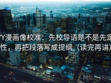 YY漫画像校准：先校导语是不是先定性，再把段落写成提纲（读完再讲）