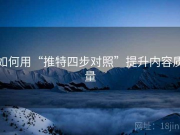 如何用“推特四步对照”提升内容质量