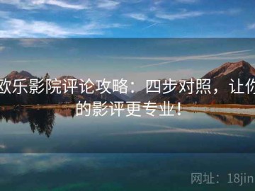 欧乐影院评论攻略：四步对照，让你的影评更专业！