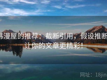 韩漫屋的推荐：截断引用，假设推断，让你的文章更精彩！