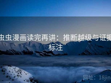 虫虫漫画读完再讲：推断越级与证据标注
