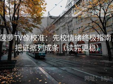 菠萝TV像校准：先校情绪终极指南，把证据列成条（读完更稳）