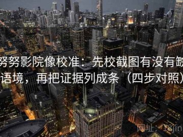 努努影院像校准：先校截图有没有缺语境，再把证据列成条（四步对照）