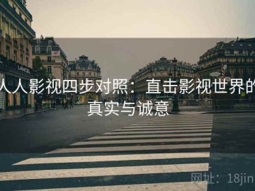 人人影视四步对照：直击影视世界的真实与诚意