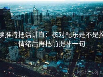 读推特把话讲直：核对配乐是不是推情绪后再把前提补一句