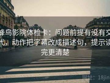 蜂鸟影院体检卡：问题前提有没有交代，动作把字幕改成描述句，提示读完更清楚