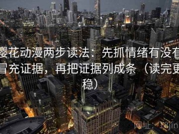 樱花动漫两步读法：先抓情绪有没有冒充证据，再把证据列成条（读完更稳）