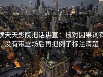 读天天影院把话讲直：核对因果词有没有带立场后再把例子标注清楚