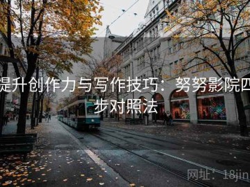 提升创作力与写作技巧：努努影院四步对照法