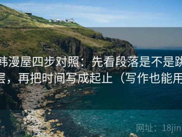 韩漫屋四步对照：先看段落是不是跳层，再把时间写成起止（写作也能用）