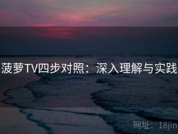 菠萝TV四步对照：深入理解与实践
