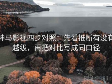 神马影视四步对照：先看推断有没有越级，再把对比写成同口径