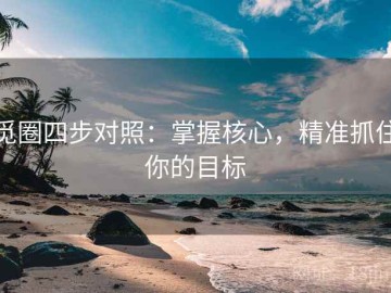 觅圈四步对照：掌握核心，精准抓住你的目标