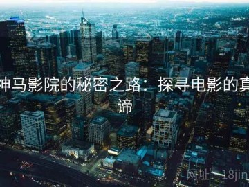 神马影院的秘密之路：探寻电影的真谛