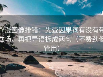 YY漫画像排错：先查因果词有没有带立场，再把导语拆成两句（不费劲但管用）