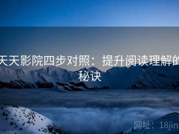 天天影院四步对照：提升阅读理解的秘诀