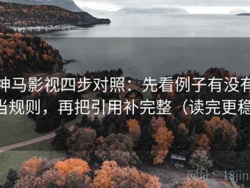 神马影视四步对照：先看例子有没有当规则，再把引用补完整（读完更稳）