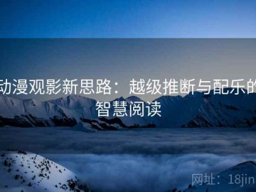 动漫观影新思路：越级推断与配乐的智慧阅读