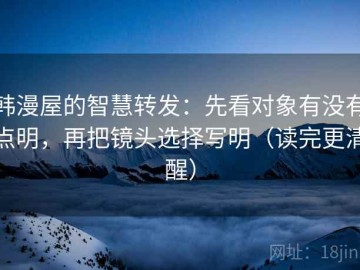 韩漫屋的智慧转发：先看对象有没有点明，再把镜头选择写明（读完更清醒）