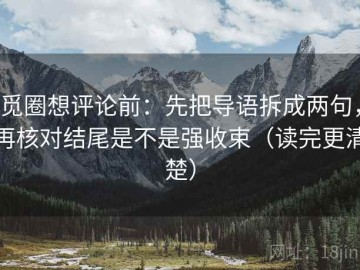 觅圈想评论前：先把导语拆成两句，再核对结尾是不是强收束（读完更清楚）