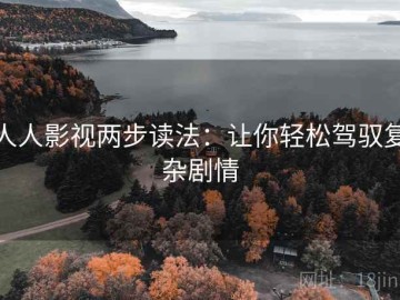 人人影视两步读法：让你轻松驾驭复杂剧情