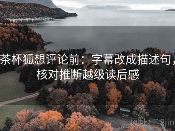 茶杯狐想评论前：字幕改成描述句，核对推断越级读后感