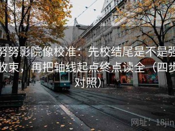 努努影院像校准：先校结尾是不是强收束，再把轴线起点终点读全（四步对照）