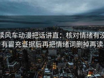 读风车动漫把话讲直：核对情绪有没有冒充证据后再把情绪词删掉再读