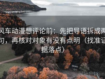 风车动漫想评论前：先把导语拆成两句，再核对对象有没有点明（找准证据落点）