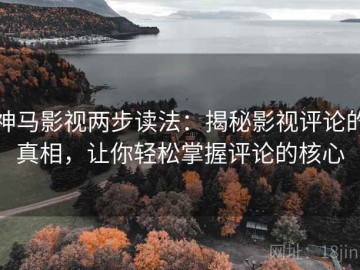 神马影视两步读法：揭秘影视评论的真相，让你轻松掌握评论的核心