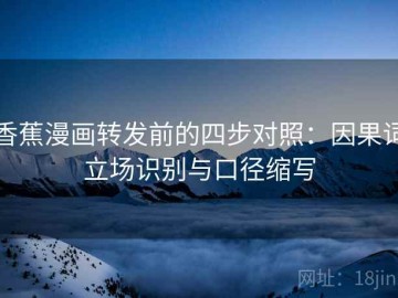 香蕉漫画转发前的四步对照：因果词立场识别与口径缩写