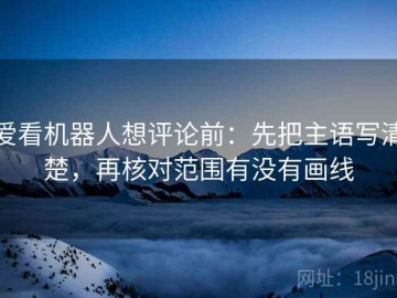 爱看机器人想评论前：先把主语写清楚，再核对范围有没有画线