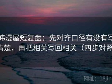 韩漫屋短复盘：先对齐口径有没有写清楚，再把相关写回相关（四步对照）
