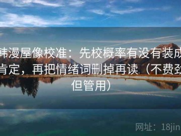 韩漫屋像校准：先校概率有没有装成肯定，再把情绪词删掉再读（不费劲但管用）